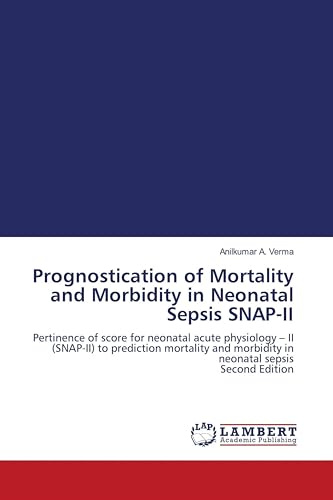 Prognostication of Mortality and Morbidity in Neonatal Sepsis SNAP-II: Pertinence of score for neonatal acute physiology - II (SNAP-II) to prediction ... morbidity in neonatal sepsis Second Edition