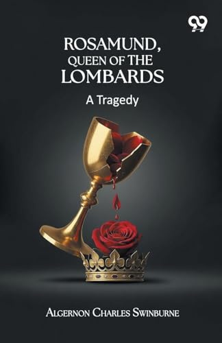 Rosamund, Queen Of The Lombards: A Tragedy