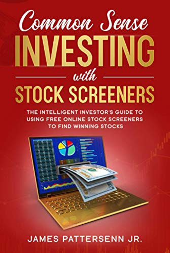 Common Sense Investing With Stock Screeners: The Intelligent Investor's Guide to Using Free Online Stock Screeners to Find Winning Stocks