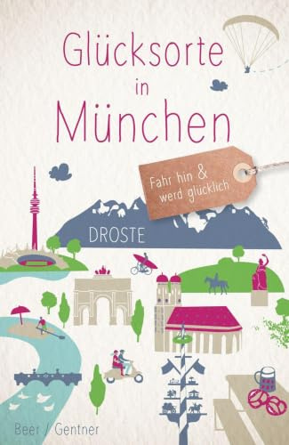 Glücksorte in München: Fahr hin & werd glücklich - mit 80 ausgewählten Highlights und Geheimtipps für besondere Entdeckungen, Ausflüge und Kurztrips