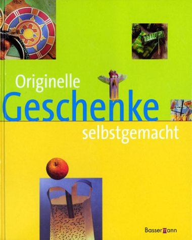 Originelle Geschenke selbstgemacht. Modellieren, Malen, Flechten, Nähen, Verpacken