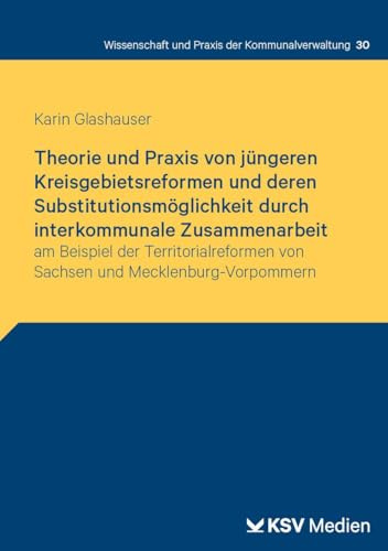 Theorie und Praxis von jüngeren Kreisgebietsreformen und deren Substitutionsmöglichkeit durch interkommunale Zusammenarbeit: am Beispiel der ... und Praxis der Kommunalverwaltung)