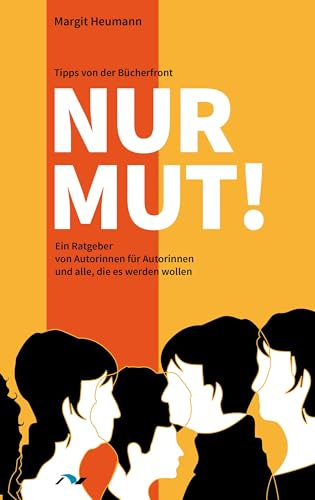 Nur Mut!: Ein Ratgeber von Autorinnen für Autorinnen und alle. die es werden wollen