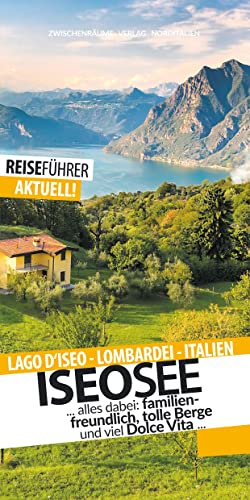 Iseosee - Reiseführer - Lago d'Iseo: Die schönsten Ziele am Iseosee: Lago d'Iseo - Lombardei - Italien....alles dabei: familienfreundlich, tolle Berge und viel Dolce Vita...