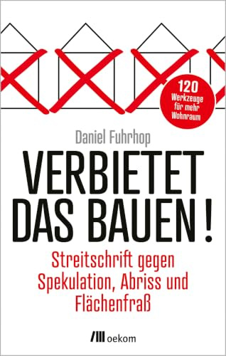 Verbietet das Bauen!: Streitschrift gegen Spekulation, Abriss und Flächenfraß. Aktualisierte Neuauflage mit 120 Ideen für mehr Wohnraum
