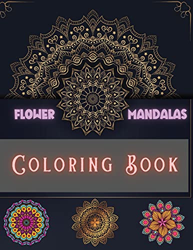 Flower Mandalas Coloring Book: Unique and Incredible Designs for Relax and Stress Relieving | For Boys, Girls, Men and Women