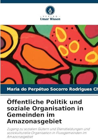 Öffentliche Politik und soziale Organisation in Gemeinden im Amazonasgebiet: Zugang zu sozialen Gütern und Dienstleistungen und soziokulturelle Organisation in Flussgemeinden im Amazonasgebiet
