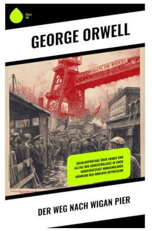 Der Weg nach Wigan Pier: Sozialreportage über Bergarbeiter, Industriearmut und Klassenungleichheit im Nordengland der 1930er Jahre