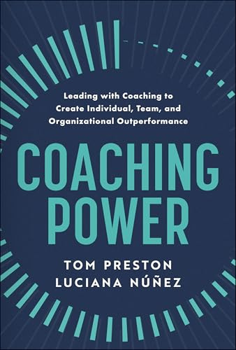 Coaching Power: Leading With Coaching to Create Individual, Team, and Organizational Outperformance