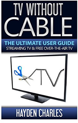 TV Without Cable: The Ultimate User Guide - Streaming TV & Free Over-The-Air TV: Volume 1 (Internet TV)