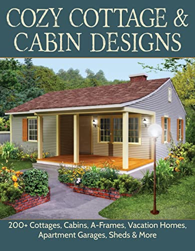 Cozy Cottage & Cabin Designs: 200+ Cottages, Cabins, A-frames, Vacation Homes, Apartment Garages, Sheds & More