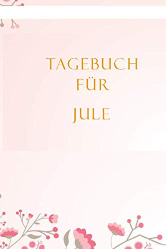 Tagebuch für Jule: Jule´s Tagebuch,| Tagebuch für Mädchen und Frauen,| halte deine Erlebnisse fest,| Tagebuch der Achtsamkeit,|Geschenk für jedes Mädchen,