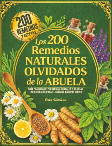 Los 200 Remedios Naturales Olvidados de la Abuela: Guía práctica de plantas medicinales y recetas tradicionales para el cuidado natural diario.