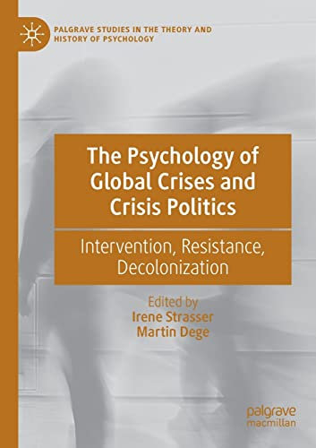 The Psychology of Global Crises and Crisis Politics: Intervention, Resistance, Decolonization (Palgrave Studies in the Theory and History of Psychology)