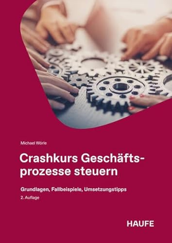 Crashkurs Geschäftsprozesse steuern: Grundlagen, Fallbeispiele, Umsetzungstipps (Haufe Fachbuch)