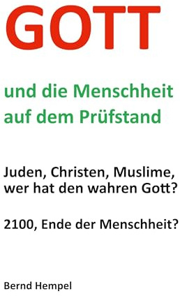 Gott und die Menschheit auf dem Prüfstand: Juden, Christen, Muslime, wer hat den wahren Gott?