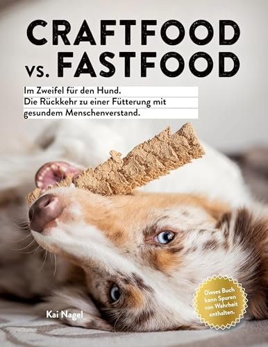 Craftfood vs. Fastfood: Im Zweifel für den Hund. Die Rückkehr zu einer Fütterung mit gesundem Menschenverstand.
