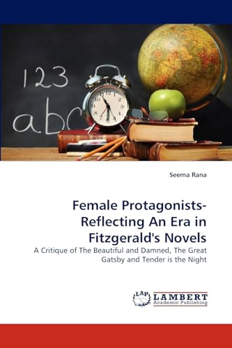 Female Protagonists-Reflecting An Era in Fitzgerald's Novels: A Critique of The Beautiful and Damned, The Great Gatsby and Tender is the Night