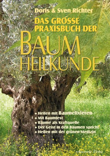 Das grosse Praxisbuch der Baumheilkunde: Heilen mit Baumelixieren. Mit Baumtest. Bäume als Kraftquelle. Der Geist in den Bäumen spricht. Heilen mit der grünen Medizin