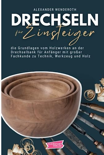 Drechseln für Einsteiger: die Grundlagen vom Holzwerken an der Drechselbank für Anfänger mit großer Fachkunde zu Technik, Werkzeug und Holz