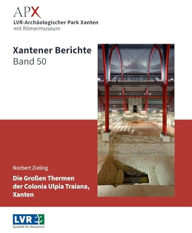 Xantener Berichte Band 50: Die großen Thermen der Colonia Ulpia Traiana, Xanten. Archäologische Untersuchungen in den Jahren 1988 bis 2008