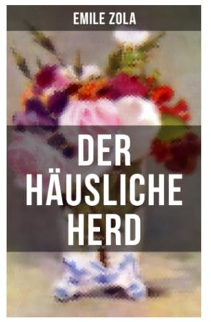 Der häusliche Herd: Ein naturalistischer Gesellschaftsroman über Moralheuchelei, Ehebruch und das Pariser Bürgertum im Second Empire