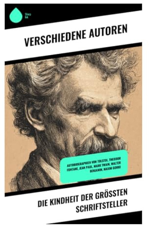 Die Kindheit der größten Schriftsteller: Autobiographien von Tolstoi, Theodor Fontane, Jean Paul, Mark Twain, Walter Benjamin, Maxim Gorki
