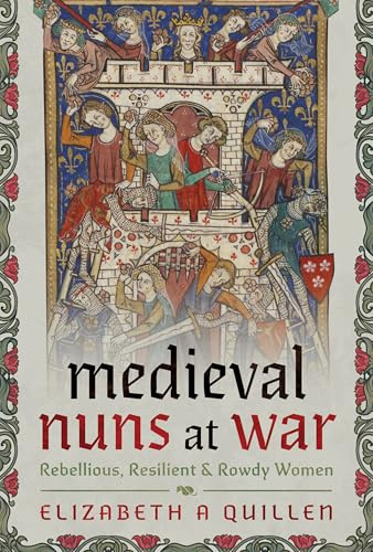 Medieval Nuns at War: Rebellious, Resilient and Rowdy Women