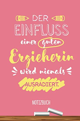 Der Einfluss einer guten Erzieherin wird niemals ausradiert: A5 Notizbuch als Geschenk für Erzieherin | Kindergarten Abschiedsgeschenk, zum Geburtstag ... | Signieren und Kindergärtnerin erfreuen