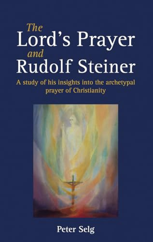 The Lord's Prayer and Rudolf Steiner: A study of his insights into the archetypal prayer of Christianity