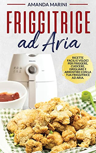 Friggitrice ad Aria: Ricette facili e veloci per friggere, cuocere grigliare e affrostire con la tua friggitrice ad aria.