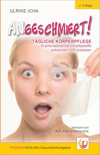 ANGESCHMIERT!: TÄGLICHE KÖRPERPFLEGE - Krankmachende Inhaltsstoffe erkennen und ersetzen