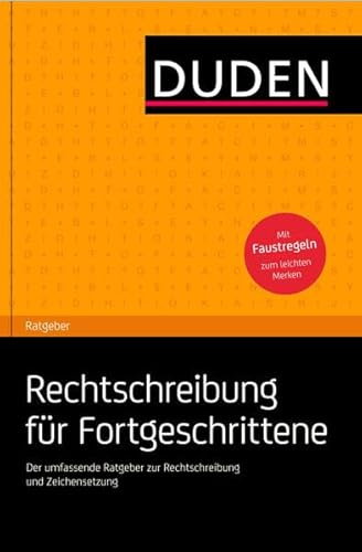Duden Ratgeber – Rechtschreibung für Fortgeschrittene: Der umfassende Ratgeber zur Rechtschreibung und Zeichensetzung
