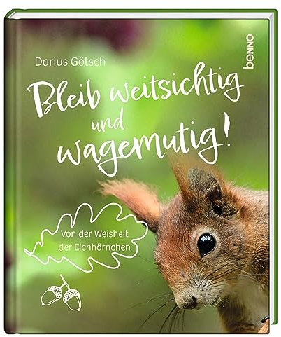 Bleib weitsichtig und wagemutig!: Von der Weisheit der Eichhörnchen