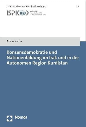Konsensdemokratie und Nationenbildung im Irak und in der Autonomen Region Kurdistan (ISPK-Studien zur Konfliktforschung)