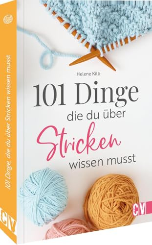 101 Dinge, die Du über Stricken wissen musst: Entdecke faszinierende Fakten und Tipps für Strickanfänger und -profis, die Deine Fähigkeiten verbessern und die Kreativität anregen!