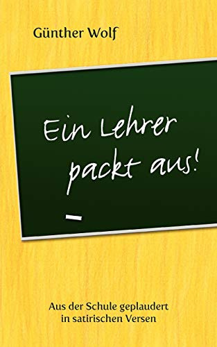 Ein Lehrer packt aus: Aus der Schule geplaudert in satirischen Versen. Im Anhang: Englische Grammatik-Regeln in Merkversen