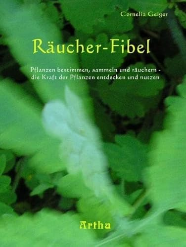 Räucher-Fibel: Pflanzen bestimmen, sammeln und räuchern - die Kraft der Pflanzen entdecken und nutzen!