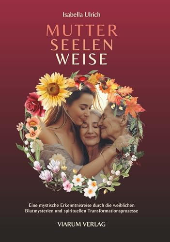 MUTTER SEELEN WEISE: Eine mystische Erkenntnisreise durch die weiblichen Blutmysterien und spirituellen Transformationsprozesse