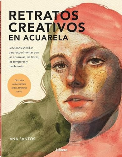 Retratos creativos en acuarela: Lecciones sencillas para experimentar con las acuarelas, las tintas, las témperas y mucho más.