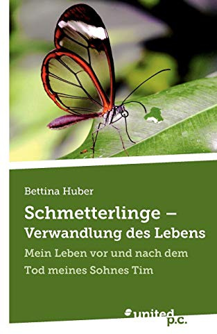 Schmetterlinge - Verwandlung des Lebens: Mein Leben vor und nach dem Tod meines Sohnes Tim