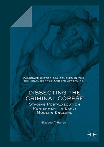 Dissecting the Criminal Corpse: Staging Post-Execution Punishment in Early Modern England (Palgrave Historical Studies in the Criminal Corpse and its Afterlife) (English Edition)