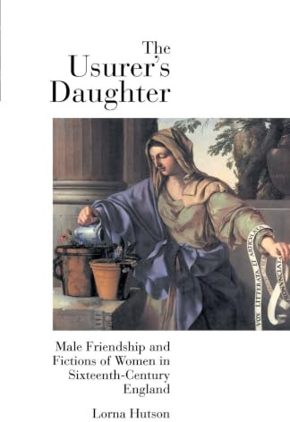 The Usurer's Daughter: Male Friendship and Fictions of Women in 16th Century England