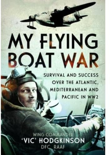 My Flying Boat War: Survival and Success over the Atlantic, Mediterranean and Pacific in WW2