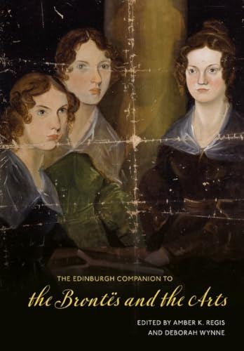 The Edinburgh Companion to the Brontes and the Arts (Edinburgh Companions to Literature and the Humanities)