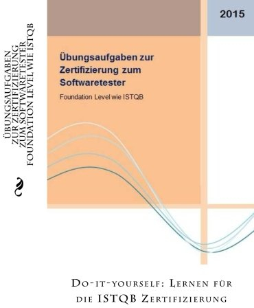 Übungsaufgaben zur Zertifizierung zum Softwaretester Foundation Level wie ISTQB: Do-it-yourself: Lernen für die ISTQB Zertifizierung