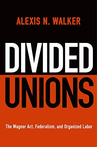 Divided Unions: The Wagner Act, Federalism, and Organized Labor (American Governance: Politics, Policy, and Public Law)