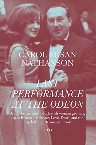 Last Performance At The Odeon: Being the Memoirs of a Jewish woman growing up in Britain-Kibbutz, Love, Death and the search for her Romanian roots