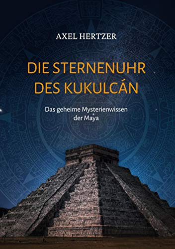 Die Sternenuhr des Kukulcan: Das geheime Mysterienwissen der Maya