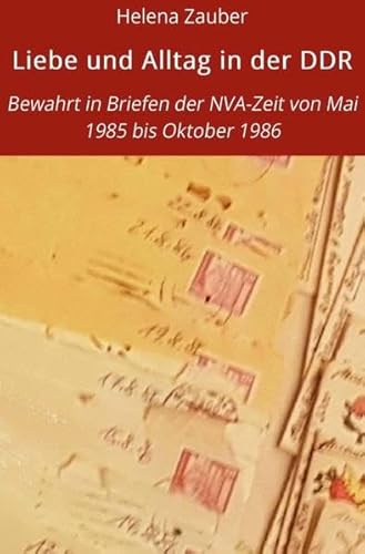 Liebe und Alltag in der DDR: Bewahrt in Briefen der NVA-Zeit von Mai 1985 bis Oktober 1986
